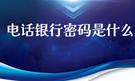 电话银行密码是什么_https://m.jnkyh.com_股票交易_第1张