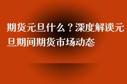 期货元旦什么？深度解读元旦期间期货市场动态_https://m.jnkyh.com_期货开户条件_第1张