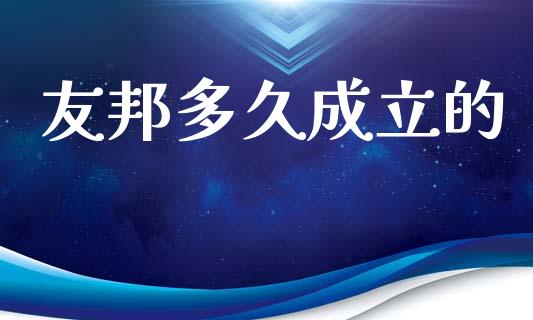 友邦多久成立的_https://m.jnkyh.com_期货开户条件_第1张