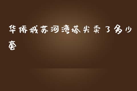 华侨城苏河湾塔尖卖了多少套_https://m.jnkyh.com_国际原油_第1张