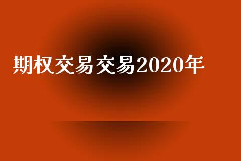 期权交易交易2020年_https://m.jnkyh.com_期货开户条件_第1张