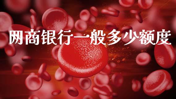 网商银行一般多少额度_https://m.jnkyh.com_国际原油_第1张