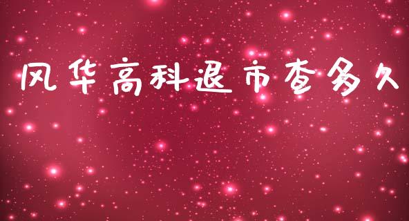 风华高科退市查多久_https://m.jnkyh.com_股指期货_第1张