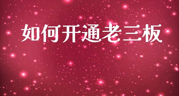 如何开通老三板_https://m.jnkyh.com_期货开户条件_第1张