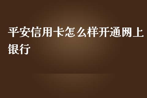 平安信用卡怎么样开通网上银行_https://m.jnkyh.com_股指期货_第1张