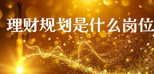 理财规划是什么岗位_https://m.jnkyh.com_期货开户条件_第1张