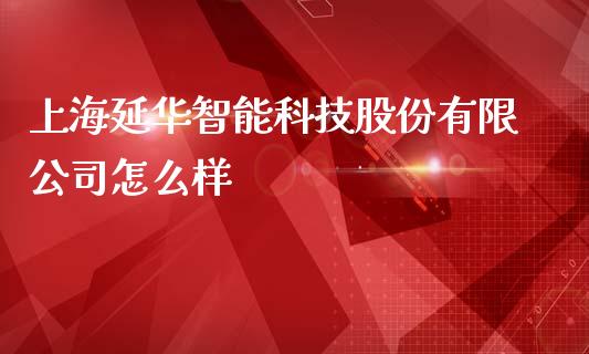 上海延华智能科技股份有限公司怎么样_https://m.jnkyh.com_国际原油_第1张