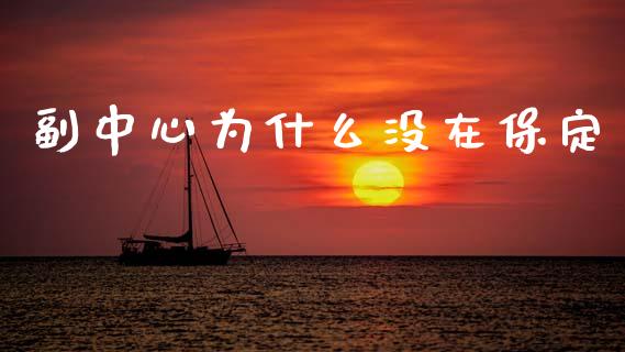 副中心为什么没在保定_https://m.jnkyh.com_期货开户条件_第1张