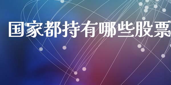 国家都持有哪些股票_https://m.jnkyh.com_国际原油_第1张