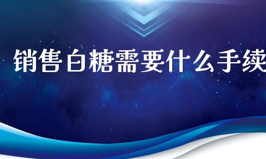 销售白糖需要什么手续_股指期货_第1张_股指期货_期货开户条件_国际原油_股票交易 销售白糖需要什么手续_https://m.jnkyh.com_股指期货_第1张