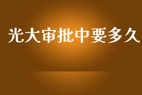 光大审批中要多久_期货开户条件_第1张_股指期货_期货开户条件_国际原油_股票交易 光大审批中要多久_https://m.jnkyh.com_期货开户条件_第1张