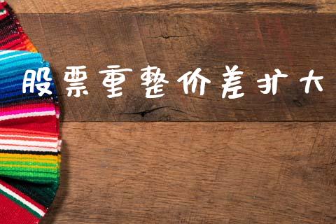 股票重整价差扩大_https://m.jnkyh.com_国际原油_第1张