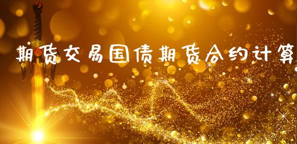 期货交易国债期货合约计算_https://m.jnkyh.com_股指期货_第1张