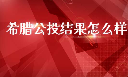 希腊公投结果怎么样_https://m.jnkyh.com_期货开户条件_第1张