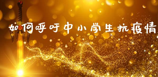 如何呼吁中小学生抗疫情_https://m.jnkyh.com_股指期货_第1张
