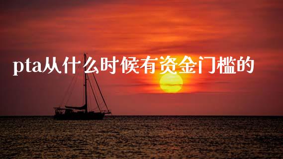 pta从什么时候有资金门槛的_https://m.jnkyh.com_股票交易_第1张