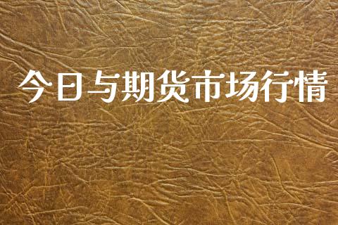 今日与期货市场行情_https://m.jnkyh.com_期货开户条件_第1张