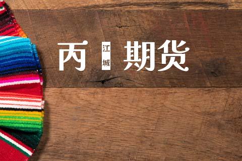 丙烯期货_https://m.jnkyh.com_期货开户条件_第1张