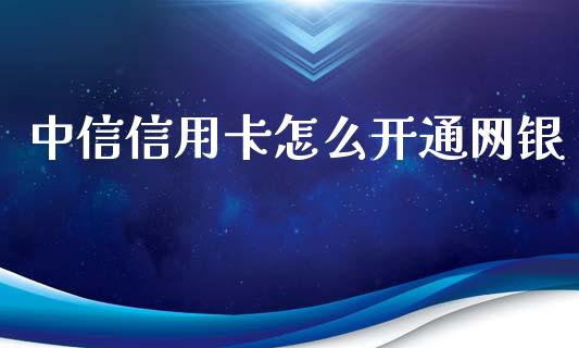 中信信用卡怎么开通网银_https://m.jnkyh.com_期货开户条件_第1张