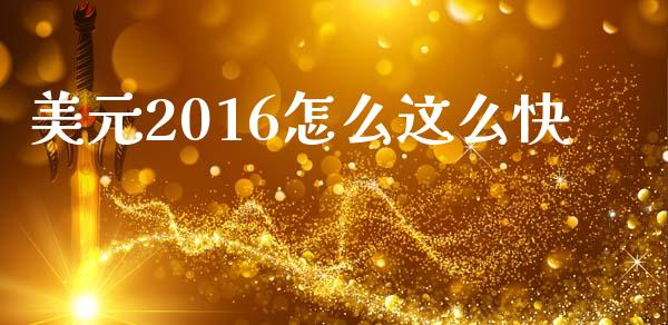 美元2016怎么这么快_https://m.jnkyh.com_国际原油_第1张
