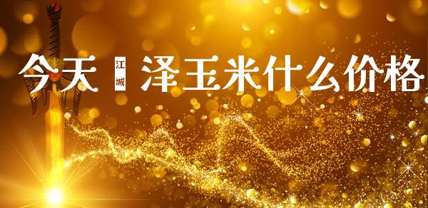今天菏泽玉米什么价格_https://m.jnkyh.com_国际原油_第1张