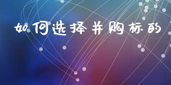 如何选择并购标的_https://m.jnkyh.com_国际原油_第1张