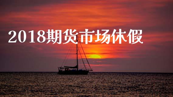 2018期货市场休假_https://m.jnkyh.com_股票交易_第1张