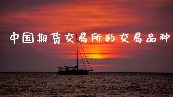 中国期货交易所的交易品种_https://m.jnkyh.com_期货开户条件_第1张