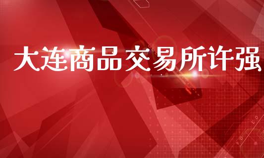 大连商品交易所许强_https://m.jnkyh.com_股指期货_第1张