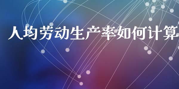 人均劳动生产率如何计算_https://m.jnkyh.com_期货开户条件_第1张