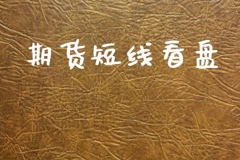 期货短线看盘_https://m.jnkyh.com_股指期货_第1张
