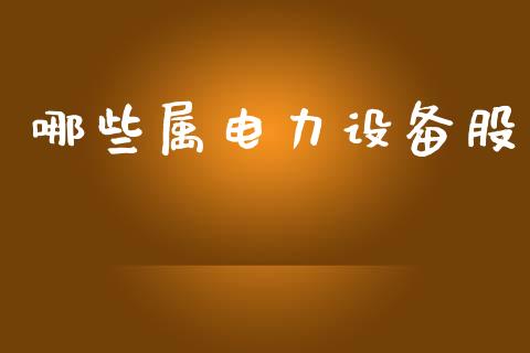 哪些属电力设备股_https://m.jnkyh.com_国际原油_第1张