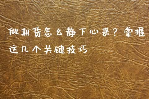 做期货怎么静下心来？掌握这几个关键技巧_https://m.jnkyh.com_股指期货_第1张