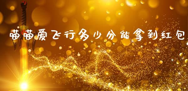 喵喵爱飞行多少分能拿到红包_https://m.jnkyh.com_期货开户条件_第1张