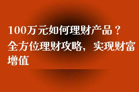 100万元如何理财产品？全方位理财攻略，实现财富增值_https://m.jnkyh.com_期货开户条件_第1张