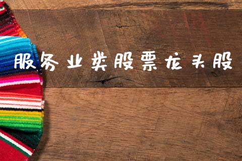 服务业类股票龙头股_https://m.jnkyh.com_股指期货_第1张