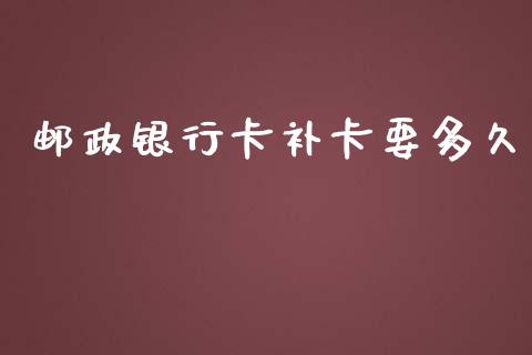 邮政银行卡补卡要多久_https://m.jnkyh.com_股指期货_第1张