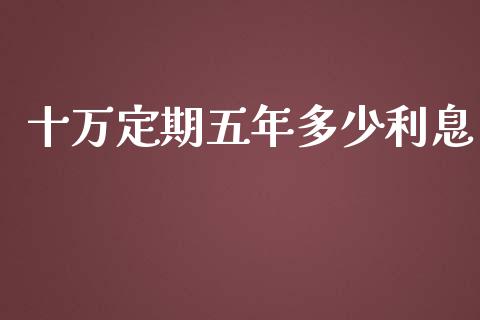 十万定期五年多少利息_https://m.jnkyh.com_股票交易_第1张