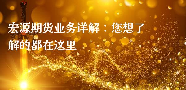 宏源期货业务详解:您想了解的都在这里_股票交易_第1张_股指期货_期货开户条件_国际原油_股票交易 宏源期货业务详解:您想了解的都在这里_https://m.jnkyh.com_股票交易_第1张