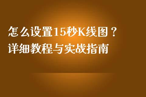 怎么设置15秒K线图？ 详细教程与实战指南_https://m.jnkyh.com_国际原油_第1张