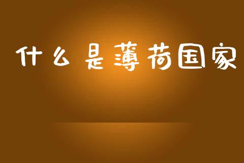 什么是薄荷国家_https://m.jnkyh.com_国际原油_第1张