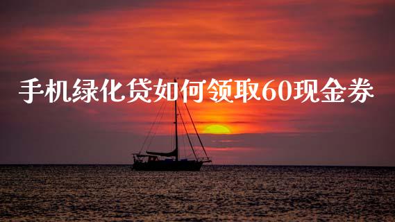 手机绿化贷如何领取60现金券_https://m.jnkyh.com_股票交易_第1张