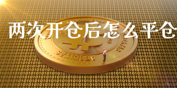 两次开仓后怎么平仓_https://m.jnkyh.com_股票交易_第1张