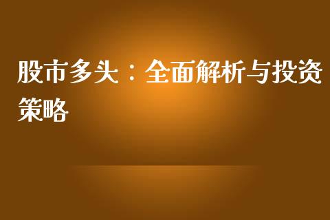 股市多头：全面解析与投资策略_https://m.jnkyh.com_股指期货_第1张