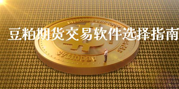 豆粕期货交易软件选择指南_https://m.jnkyh.com_股指期货_第1张