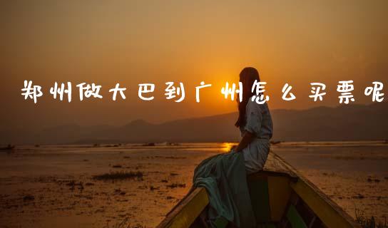 郑州做大巴到广州怎么买票呢_https://m.jnkyh.com_股票交易_第1张