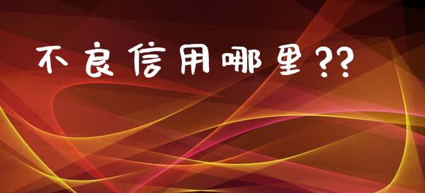 不良信用哪里??_https://m.jnkyh.com_期货开户条件_第1张
