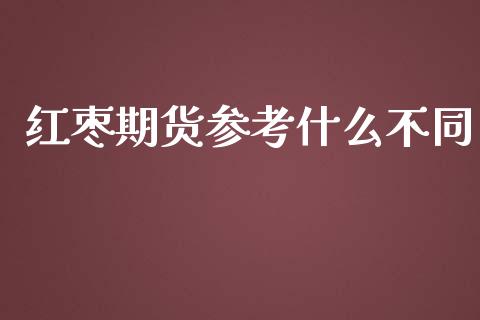 红枣期货参考什么不同_https://m.jnkyh.com_股票交易_第1张