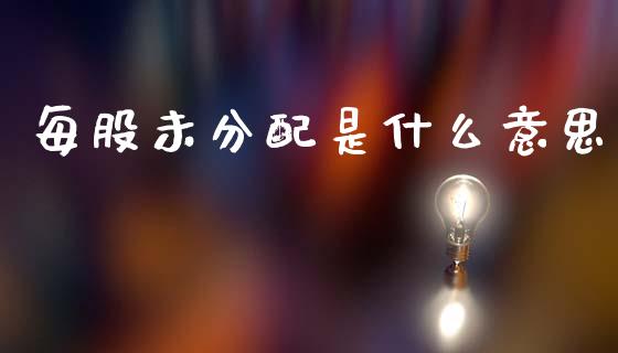 每股未分配是什么意思_https://m.jnkyh.com_期货开户条件_第1张